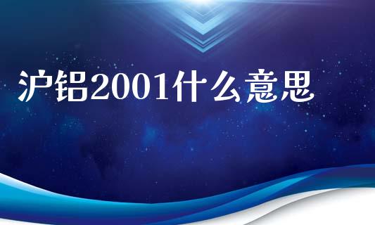 沪铝2001什么意思_https://wap.78312.cn_财经新闻_第1张