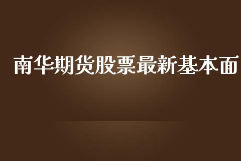 南华期货股票最新基本面_https://wap.78312.cn_金融监管_第1张