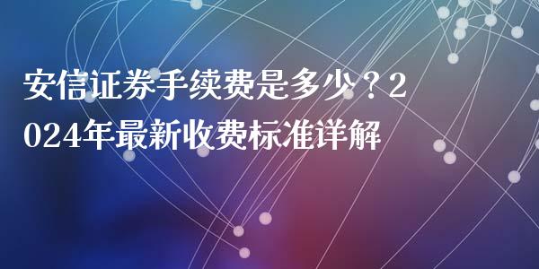安信证券手续费是多少？2024年最新收费标准详解_https://wap.78312.cn_债券资讯_第1张
