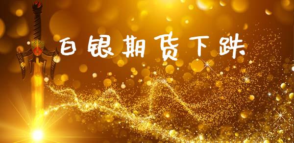 白银期货下跌_https://wap.78312.cn_外汇交易_第1张