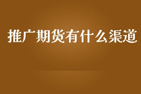 推广期货有什么渠道_https://wap.78312.cn_债券资讯_第1张