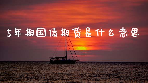 5年期国债期货是什么意思_https://wap.78312.cn_外汇交易_第1张