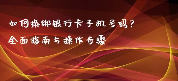 如何换绑银行卡手机号码？全面指南与操作步骤_https://wap.78312.cn_金融监管_第1张