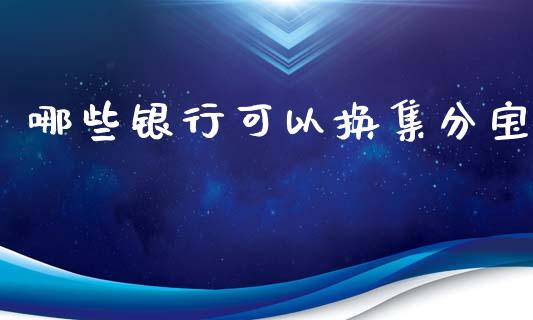 哪些银行可以换集分宝_https://wap.78312.cn_债券资讯_第1张