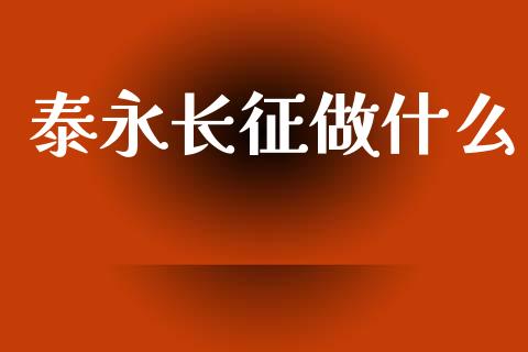 泰永长征做什么_https://wap.78312.cn_财经新闻_第1张