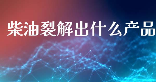 柴油裂解出什么产品_https://wap.78312.cn_期货开户_第1张