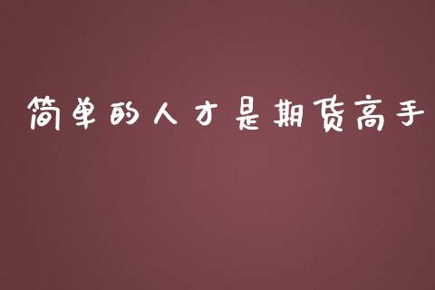 简单的人才是期货高手_https://wap.78312.cn_金融监管_第1张