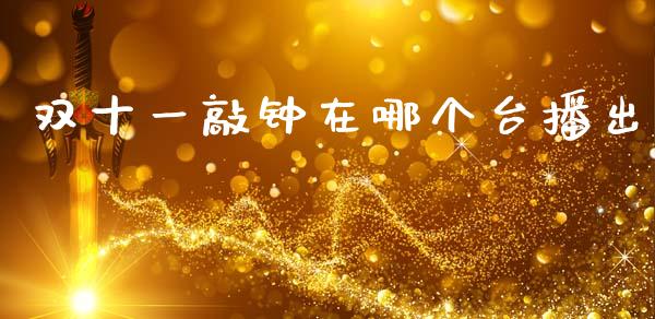 双十一敲钟在哪个台播出_https://wap.78312.cn_全球市场_第1张