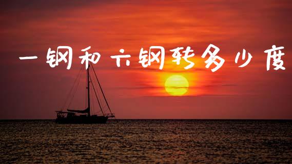 一钢和六钢转多少度_https://wap.78312.cn_全球市场_第1张