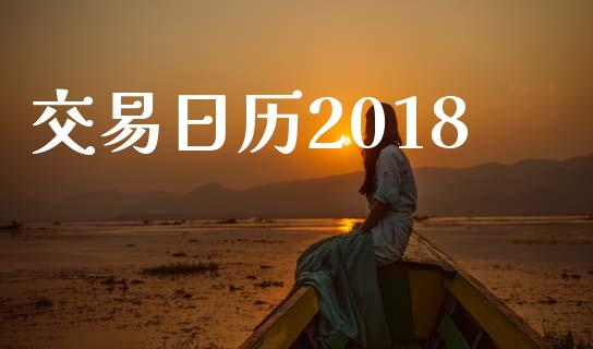交易日历2018_https://wap.78312.cn_金融监管_第1张