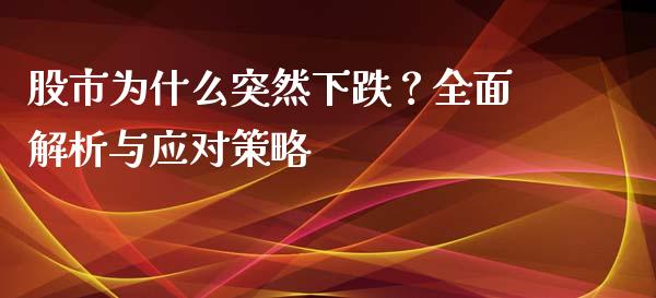 股市为什么突然下跌？全面解析与应对策略_https://wap.78312.cn_期货开户_第1张