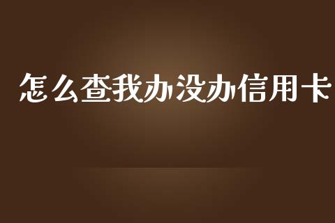 怎么查我办没办信用卡_https://wap.78312.cn_全球市场_第1张