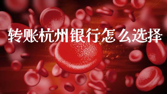 转账杭州银行怎么选择_https://wap.78312.cn_金融监管_第1张