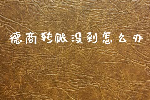 德商转账没到怎么办_https://wap.78312.cn_全球市场_第1张