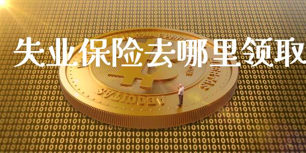 失业保险去哪里领取_https://wap.78312.cn_期货开户_第1张