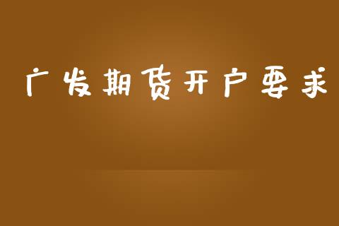 广发期货开户要求_https://wap.78312.cn_财经新闻_第1张
