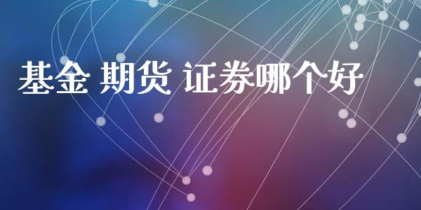 基金 期货 证券哪个好_https://wap.78312.cn_金融监管_第1张