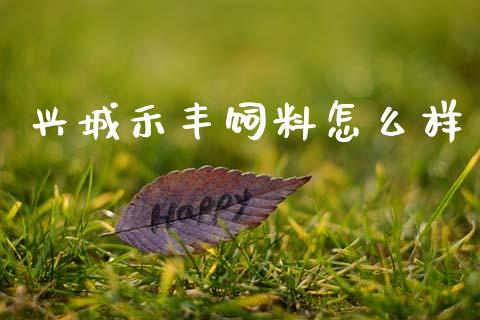 兴城禾丰饲料怎么样_https://wap.78312.cn_期货开户_第1张