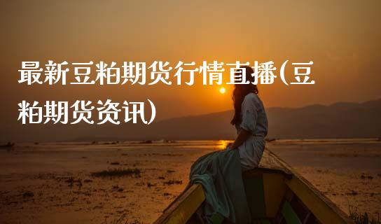 最新豆粕期货行情直播(豆粕期货资讯)_https://wap.78312.cn_外汇交易_第1张
