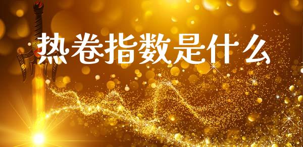 热卷指数是什么_https://wap.78312.cn_全球市场_第1张
