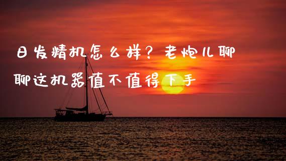 日发精机怎么样？老炮儿聊聊这机器值不值得下手_https://wap.78312.cn_财经新闻_第1张