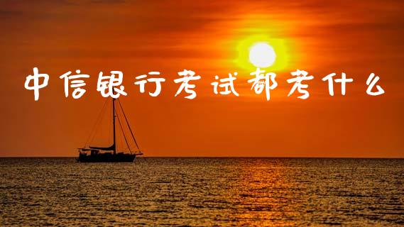 中信银行考试都考什么_https://wap.78312.cn_金融监管_第1张
