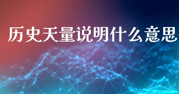历史天量说明什么意思_https://wap.78312.cn_全球市场_第1张
