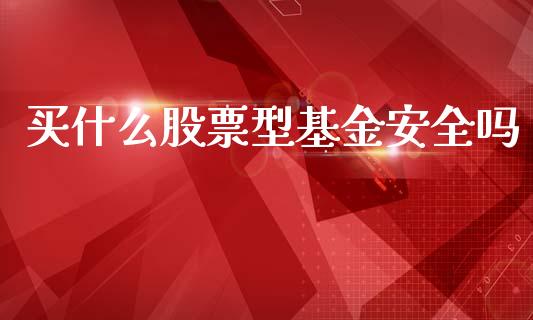 买什么股票型基金安全吗_https://wap.78312.cn_财经新闻_第1张