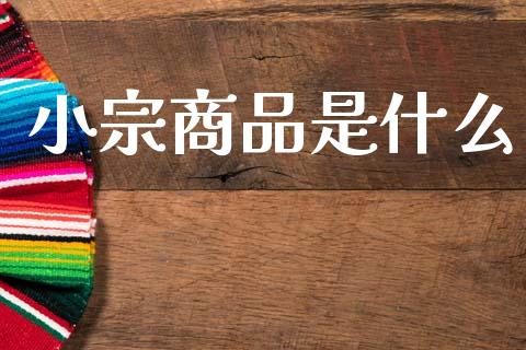 小宗商品是什么_https://wap.78312.cn_全球市场_第1张