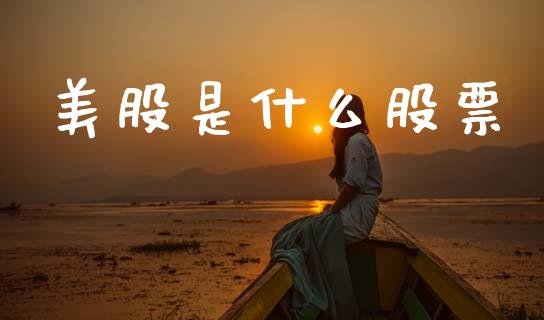 美股是什么股票_https://wap.78312.cn_外汇交易_第1张