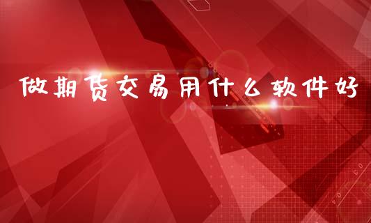 做期货交易用什么软件好_https://wap.78312.cn_期货开户_第1张