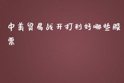 中美贸易战开打利好哪些股票_https://wap.78312.cn_全球市场_第1张