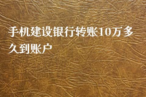 手机建设银行转账10万多久到账户_https://wap.78312.cn_期货开户_第1张