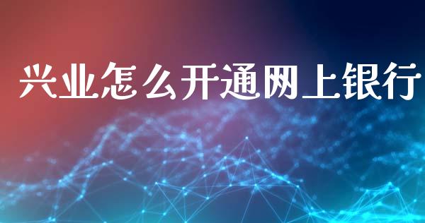 兴业怎么开通网上银行_https://wap.78312.cn_期货开户_第1张