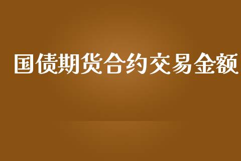 国债期货合约交易金额_https://wap.78312.cn_全球市场_第1张