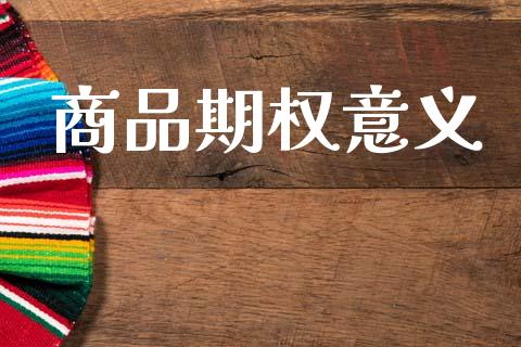 商品期权意义_https://wap.78312.cn_金融监管_第1张