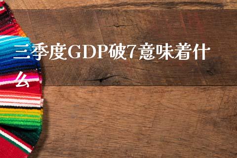 三季度GDP破7意味着什么_https://wap.78312.cn_外汇交易_第1张