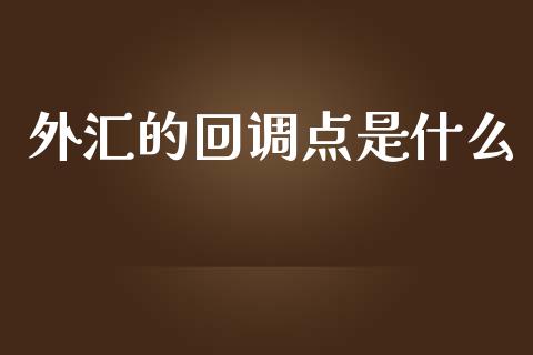 外汇的回调点是什么_https://wap.78312.cn_全球市场_第1张