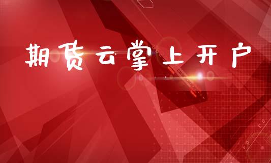 期货云掌上开户_https://wap.78312.cn_财经新闻_第1张