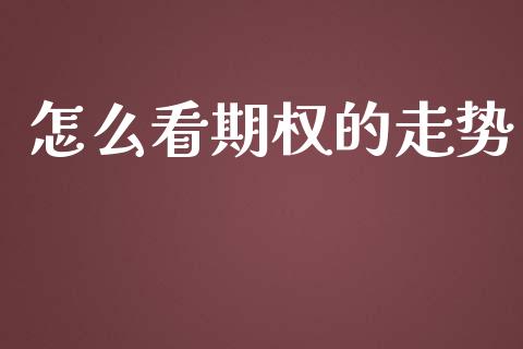 怎么看期权的走势_https://wap.78312.cn_债券资讯_第1张