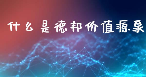 什么是德邦价值源泉_https://wap.78312.cn_期货开户_第1张