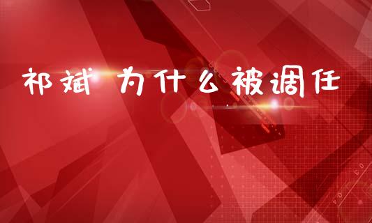祁斌 为什么被调任_https://wap.78312.cn_全球市场_第1张