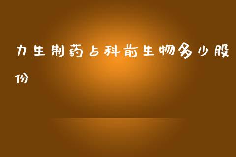 力生制药占科前生物多少股份_https://wap.78312.cn_财经新闻_第1张