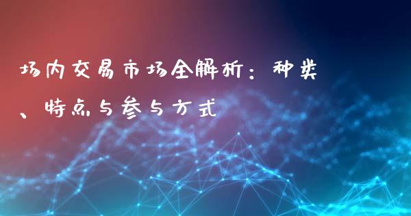 场内交易市场全解析：种类、特点与参与方式_https://wap.78312.cn_金融监管_第1张