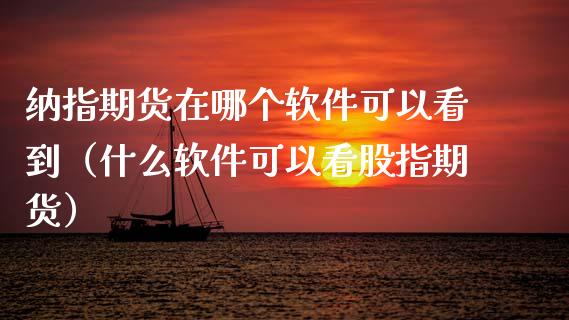 纳指期货在哪个软件可以看到(什么软件可以看股指期货)_外汇交易_第1张_期货开户_金融监管_外汇交易_债券资讯_全球市场_财经新闻 纳指期货在哪个软件可以看到(什么软件可以看股指期货)_https://wap.78312.cn_外汇交易_第1张