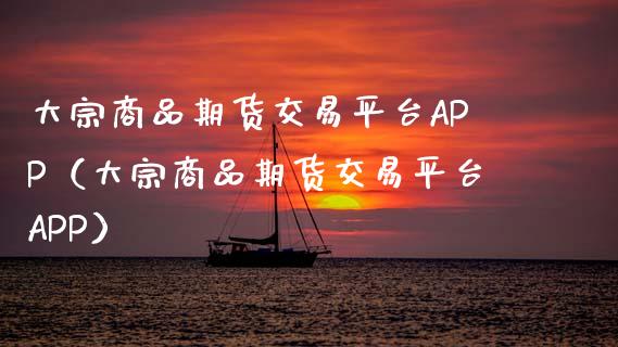大宗商品期货交易平台APP（大宗商品期货交易平台APP）_https://wap.78312.cn_债券资讯_第1张