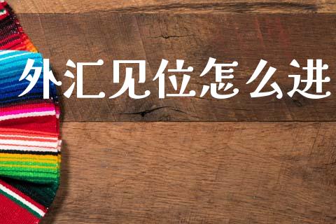 外汇见位怎么进_https://wap.78312.cn_全球市场_第1张