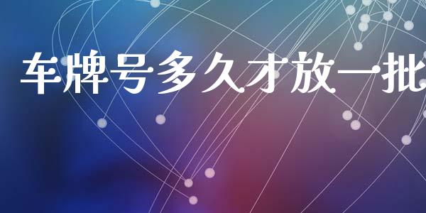 车牌号多久才放一批_https://wap.78312.cn_全球市场_第1张