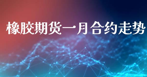 橡胶期货一月合约走势_https://wap.78312.cn_金融监管_第1张