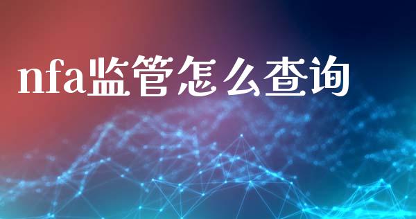 nfa监管怎么查询_https://wap.78312.cn_财经新闻_第1张